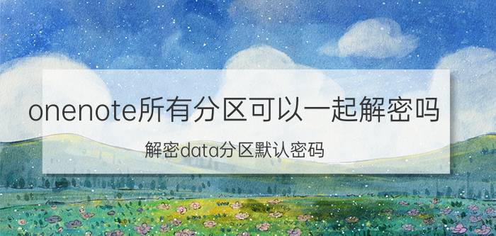 onenote所有分区可以一起解密吗 解密data分区默认密码？